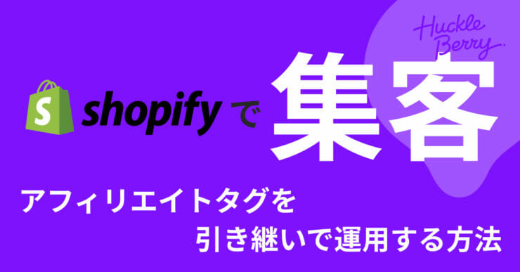 Shopifyアプリを利用して集客を最大化する④ 他社カートからShopifyへの載せ替えでも、既存のアフィリエイトタグを引き継いで運用する方法