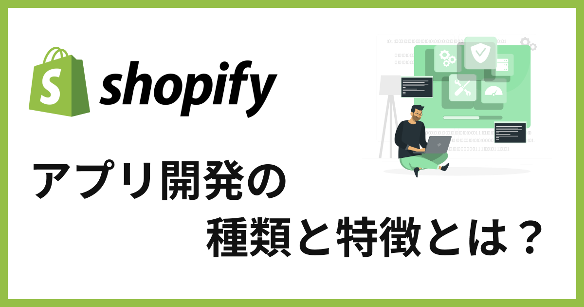 Shopifyで開発できるアプリを種類別に特徴と役割を紹介