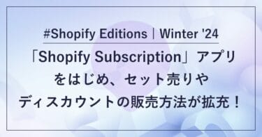 「Shopify Subscription」アプリをはじめ、セット売りやディスカウントの販売方法が拡充！