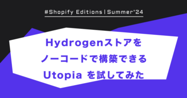 Shopify Edition Summer ’24「Hydrogen ストアをノーコードで構築できる Utopia を試してみた」