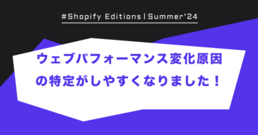 Shopify Edition Summer ’24「ウェブパフォーマンス変化原因の特定がしやすくなりました！」