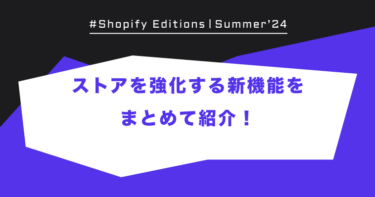 【Shopify Edition Summer ’24】ストアを強化する新機能をまとめて紹介！