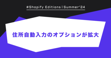 【Shopify Edition Summer ’24】住所自動入力のオプションが拡大