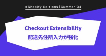 【Shopify Edition Summer ’24】Checkout Extensibilityで配送先住所入力が強化