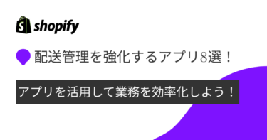 配送管理を強化し業務を効率化！おすすめShopifyアプリ8選