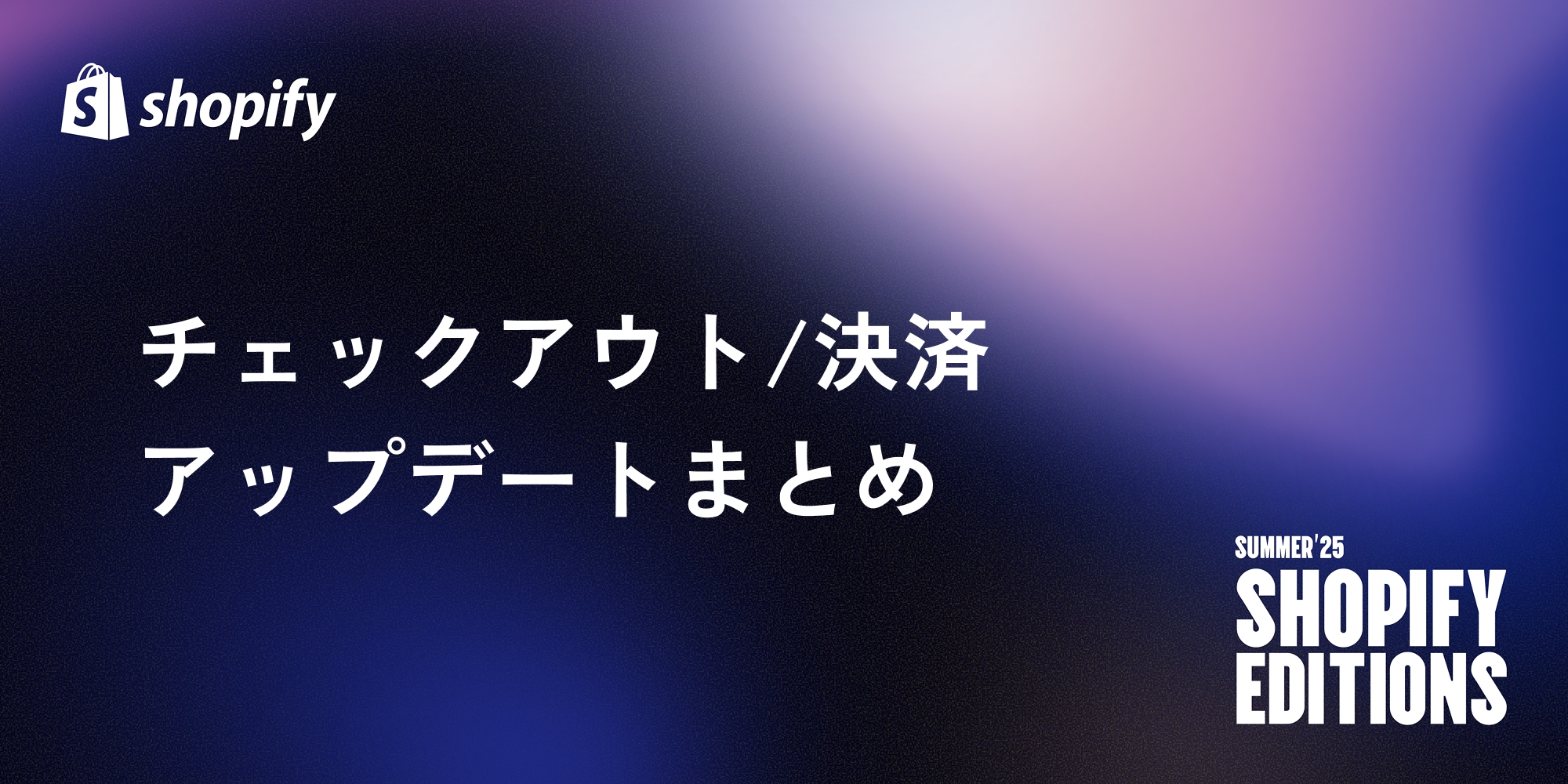【Shopify Editions 25 夏】チェックアウトのアップデートまとめ