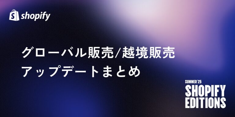 【Shopify Editions 25 夏】グローバル販売/越境に関連するアップデートまとめ