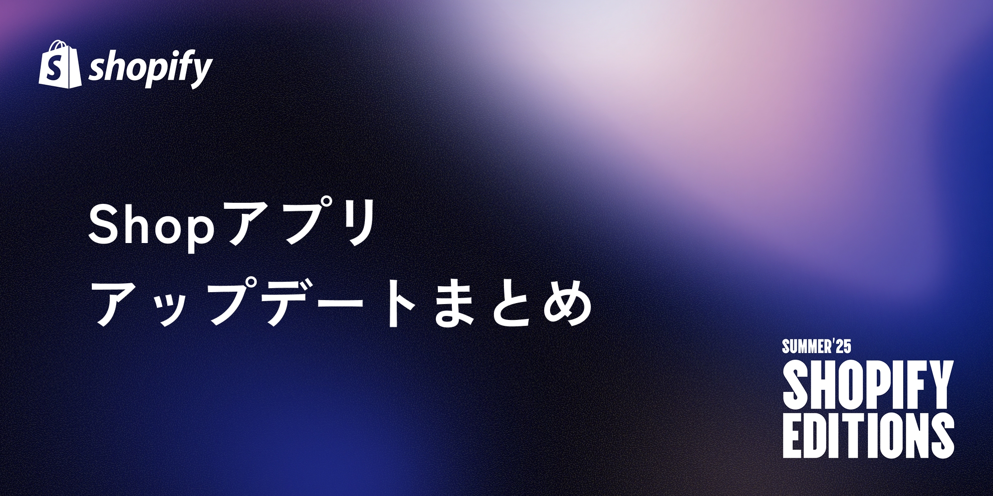 【Shopify Editions 25 夏】Shopアプリのアップデートまとめ