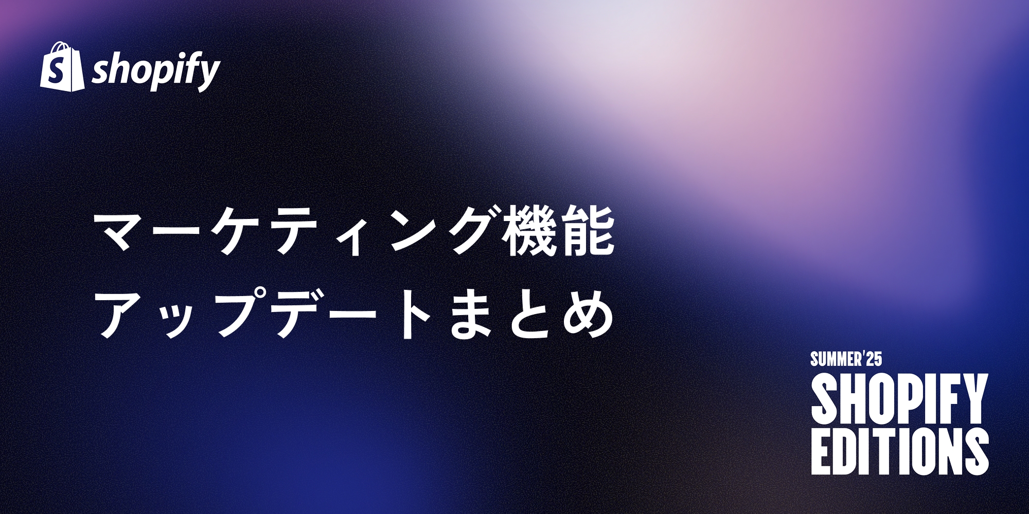 【Shopify Editions 25 夏】マーケティング機能アップデートまとめ